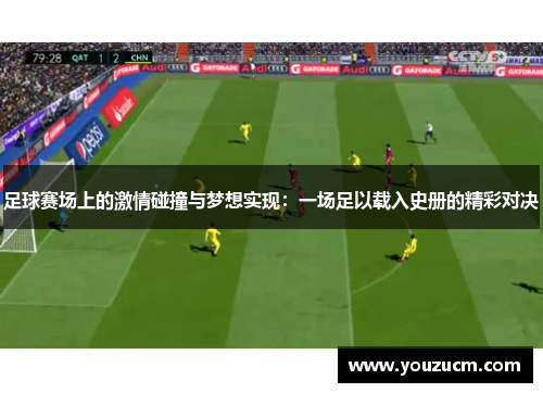 足球赛场上的激情碰撞与梦想实现：一场足以载入史册的精彩对决